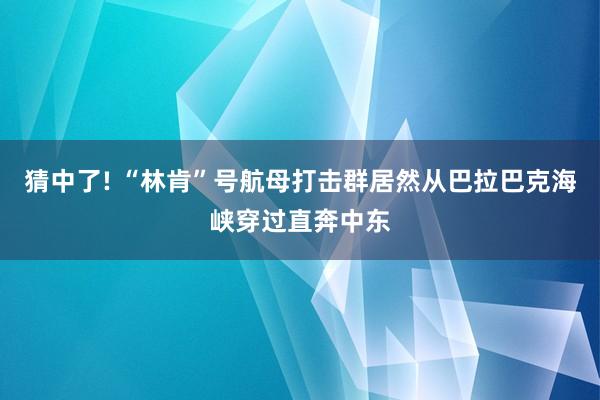 猜中了! “林肯”号航母打击群居然从巴拉巴克海峡穿过直奔中东