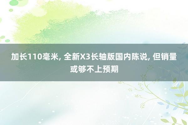 加长110毫米, 全新X3长轴版国内陈说, 但销量或够不上预期