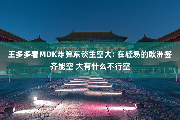 王多多看MDK炸弹东谈主空大: 在轻易的欧洲签齐能空 大有什么不行空