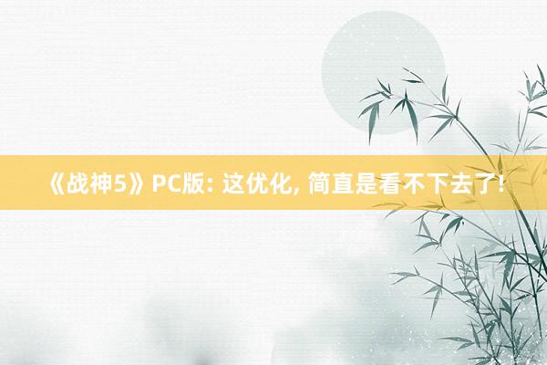 《战神5》PC版: 这优化, 简直是看不下去了!