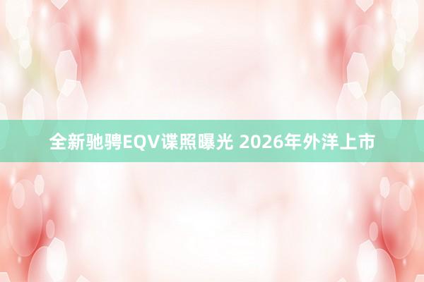 全新驰骋EQV谍照曝光 2026年外洋上市