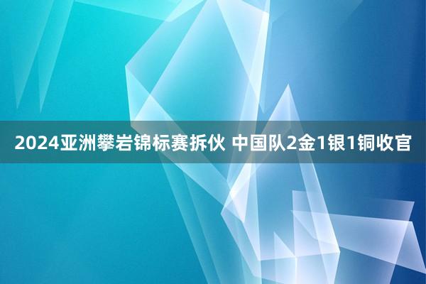 2024亚洲攀岩锦标赛拆伙 中国队2金1银1铜收官