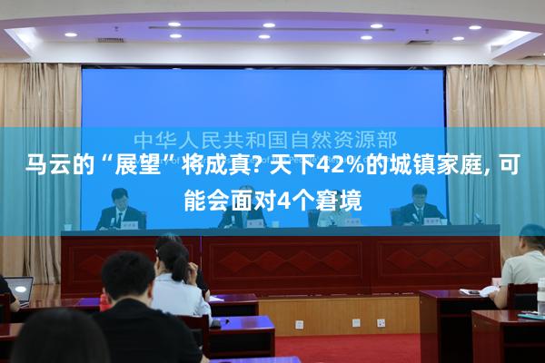 马云的“展望”将成真? 天下42%的城镇家庭, 可能会面对4个窘境