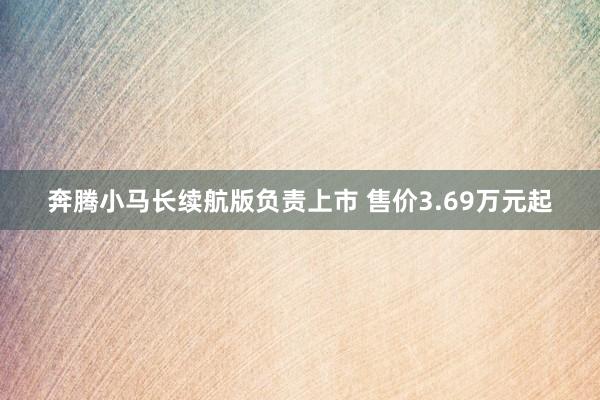 奔腾小马长续航版负责上市 售价3.69万元起