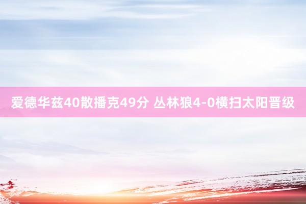 爱德华兹40散播克49分 丛林狼4-0横扫太阳晋级