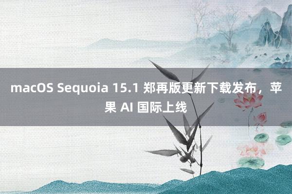 macOS Sequoia 15.1 郑再版更新下载发布，苹果 AI 国际上线