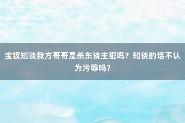 宝钗知谈我方哥哥是杀东谈主犯吗？知谈的话不认为污辱吗？