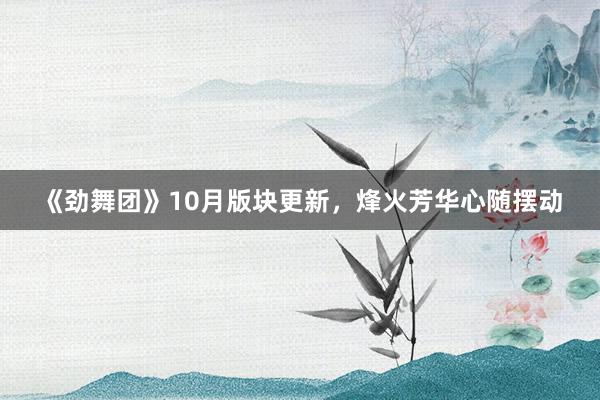 《劲舞团》10月版块更新，烽火芳华心随摆动