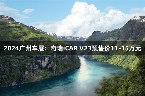 2024广州车展：奇瑞iCAR V23预售价11-15万元