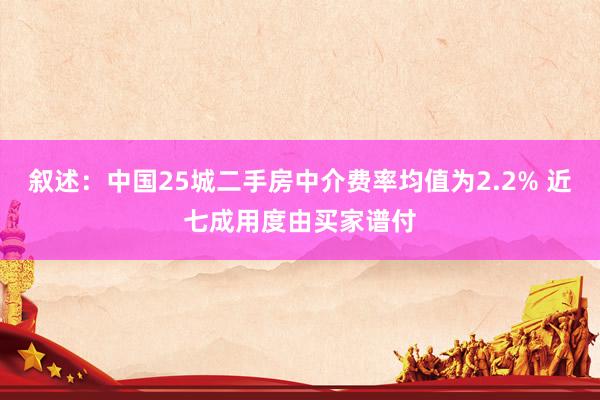 叙述：中国25城二手房中介费率均值为2.2% 近七成用度由买家谱付