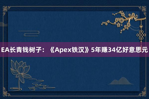 EA长青钱树子：《Apex铁汉》5年赚34亿好意思元